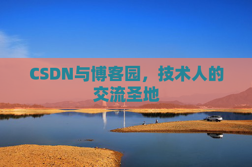 CSDN与博客园,技术人的交流圣地